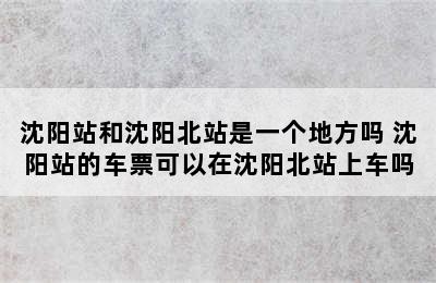 沈阳站和沈阳北站是一个地方吗 沈阳站的车票可以在沈阳北站上车吗